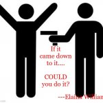 Gunpoint | If it came down to it....        
COULD you do it? ---Elaina Williams | image tagged in gunpoint | made w/ Imgflip meme maker
