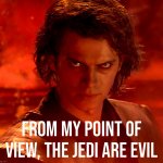 Anakin Skywalker from my point of view the Jedi are evil