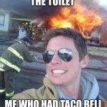 school burning down | THE TOILET; ME WHO HAD TACO BELL | image tagged in school burning down | made w/ Imgflip meme maker