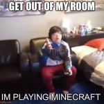 GET OUT OF MY ROOM | GET OUT OF MY ROOM; IM PLAYING MINECRAFT | image tagged in get out of my room i m playing mincraft | made w/ Imgflip meme maker