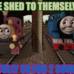 thomas and lady | THE SHED TO THEMSELVES; (RIGHTFULLY SO FOR 2 SOULMATES) | image tagged in thomas and lady | made w/ Imgflip meme maker