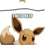 eevee of the void what is your whisdom? | I NEED HELP | image tagged in eevee of the void what is your whistom | made w/ Imgflip meme maker