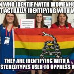 Trans ideology is misogyny | MEN WHO IDENTIFY WITH WOMENHOOD ARE NOT ACTUALLY IDENTIFYING WITH WOMEN. THEY ARE IDENTIFYING WITH A SEXIST STEREOTYPES USED TO OPPRESS WOMEN | image tagged in cpac 2018 trans women | made w/ Imgflip meme maker