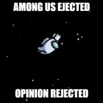Among Us ejected | AMONG US EJECTED; OPINION REJECTED | image tagged in among us ejected | made w/ Imgflip meme maker