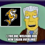 Elbee | I, FOR ONE, WELCOME OUR
NEW SHARK OVERLORD | image tagged in i for one welcome our new overlords | made w/ Imgflip meme maker