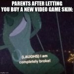 "Do you want to go to college or get a new Fortnite skin?" | PARENTS AFTER LETTING YOU BUY A NEW VIDEO GAME SKIN: | image tagged in prince naveen i am completely broke,parents,video game,money | made w/ Imgflip meme maker
