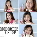 Really think about it | GOOD GRADES IN SCHOOL | image tagged in pimples zero | made w/ Imgflip meme maker
