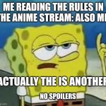 I'll Have You Know Spongebob | ME READING THE RULES IN THE ANIME STREAM: ALSO ME:; ACTUALLY THE IS ANOTHER. NO SPOILERS | image tagged in memes,i'll have you know spongebob | made w/ Imgflip meme maker