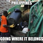 Garbage Southeast Asian country | PHILIPPINES; GOING WHERE IT BELONGS | image tagged in garbageman11,funny,philippines,political meme | made w/ Imgflip meme maker