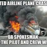 plane crash :( | UNITED AIRLINE PLANE CRASHES; UA SPOKESMAN:
“IT’S OK. THE PILOT AND CREW WERE GAY” | image tagged in plane crash,gay pride | made w/ Imgflip meme maker