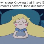 *sleeps peacefully* | How i sleep Knowing that I have 500 Assignments i haven't Done due tommorow: | image tagged in star butterfly sleeping,star vs the forces of evil,school,relatable memes,memes,funny | made w/ Imgflip meme maker