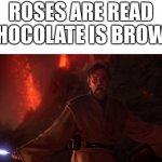 Plz get this joke | ROSES ARE READ
CHOCOLATE IS BROWN | image tagged in its over anakin i have the high ground | made w/ Imgflip meme maker