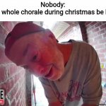 OPEN THA NOOR | Nobody:
The whole chorale during christmas be like: | image tagged in open tha noor,so true memes,funny,christmas | made w/ Imgflip meme maker