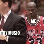 Country Music | ME; COUNTRY MUSIC | image tagged in michael jordan death stare,country music | made w/ Imgflip meme maker