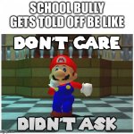 don't care + didn't ask | SCHOOL BULLY GETS TOLD OFF BE LIKE | image tagged in don't care didn't ask | made w/ Imgflip meme maker
