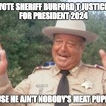 Sheriff Burford T Justice | VOTE SHERIFF BURFORD T JUSTICE 
FOR PRESIDENT 2024; 'CAUSE HE AIN'T NOBODY'S MEAT PUPPET | image tagged in sheriff burford t justice | made w/ Imgflip meme maker