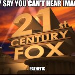 mhmmm | THEY SAY YOU CAN'T HEAR IMAGES; PATHETIC | image tagged in 21st century fox | made w/ Imgflip meme maker