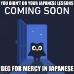 Duolingo COMING SOON | YOU DIDN'T DO YOUR JAPANESE LESSONS; BEG FOR MERCY IN JAPANESE | image tagged in duolingo coming soon | made w/ Imgflip meme maker