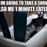 True story | ALSO ME 1 MINUTE LATER:; ME: IM GOING TO TAKE A SHOWER | image tagged in bathtub scuba,bath | made w/ Imgflip meme maker