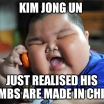 Fat Asian Kid | KIM JONG UN JUST REALISED HIS BOMBS ARE MADE IN CHINA | image tagged in fat asian kid | made w/ Imgflip meme maker