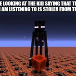 wait for it...... | ME LOOKING AT THE KID SAYING THAT THE SONG I AM LISTENING TO IS STOLEN FROM TIC TOC. | image tagged in enderman holding restone | made w/ Imgflip meme maker