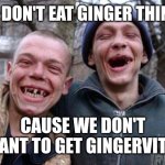 Ugly Twins | WE DON'T EAT GINGER THINGS; CAUSE WE DON'T WANT TO GET GINGERVITIS | image tagged in memes,ugly twins | made w/ Imgflip meme maker