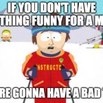 Title cuz yes | IF YOU DON'T HAVE ANYTHING FUNNY FOR A MEME; YOU'RE GONNA HAVE A BAD TIME | image tagged in memes,super cool ski instructor,meme | made w/ Imgflip meme maker
