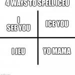 Spell iceu | 4 WAYS TO SPELL ICEU; ICE YOU; I SEE YOU; I JEU; YO MAMA | image tagged in memes,blank starter pack,iceu | made w/ Imgflip meme maker