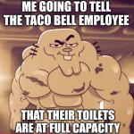 Nah those tacos were deadly | ME GOING TO TELL THE TACO BELL EMPLOYEE; THAT THEIR TOILETS ARE AT FULL CAPACITY | image tagged in buff richard,fun,taco bell,toilet | made w/ Imgflip meme maker