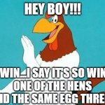 HEY BOY! | HEY BOY!!! IT'S SO WIN...I SAY IT'S SO WINDY OUT
ONE OF THE HENS DONE LAID THE SAME EGG THREE TIMES! | image tagged in hey boy,foghorn leghorn,funny memes | made w/ Imgflip meme maker
