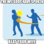 drunk dads | THE WII GODS HAVE SPOKEN; BEAT YOUR WIFE | image tagged in smack | made w/ Imgflip meme maker