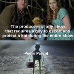 Pedro Arrives | The producers of any show that requires a guy to escort and protect a kid during the entire show; Pedro Pascal | image tagged in holy kermit,dank memes,tv shows | made w/ Imgflip meme maker