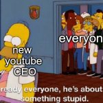i wonder what will happen next | everyone; new 
youtube
 CEO | image tagged in he's about to do something stupid,memes,youtube | made w/ Imgflip meme maker
