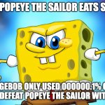 SpongeBob VS Popeye be like | EVEN IF POPEYE THE SAILOR EATS SPINACH; SPONGEBOB ONLY USED 000000.1% OF HIS POWER TO DEFEAT POPEYE THE SAILOR WITH SPINACH | image tagged in ultra instinct spongebob | made w/ Imgflip meme maker