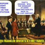 Washington tries to restore order | THAT’S ENOUGH.  WILL THE SERGEANT AT ARMS TAKE WIZ KHALIFA BACK TO THE 21ST CENTURY; WE PROPOSE A RIGHT TO FREE WEED IN THE CONSTITUTION; AFTER BEN FRANKLIN INVENTS A TIME TRAVEL MACHINE | image tagged in rap,memes,constitution,constitutional convention,george washington | made w/ Imgflip meme maker