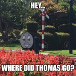 Thomas is no longer here | HEY…; WHERE DID THOMAS GO? | image tagged in camo thomas | made w/ Imgflip meme maker