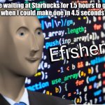 I could walk across the planet faster than that | Me waiting at Starbucks for 1.5 hours to get a coffee when I could make one in 4.5 seconds at home | image tagged in efficiency meme man | made w/ Imgflip meme maker
