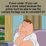 peter griffin thinking | If your under 18 you can rob a store naked because the police wont be able to see the camara footage cuz its considerd CP | image tagged in peter griffin thinking,deep thoughts,shower thoughts,big brain | made w/ Imgflip meme maker