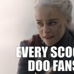 Burn Velma! BURN THEM ALL! | EVERY SCOOBY DOO FANS: | image tagged in dany goes mad queen,velma,game of thrones,warner bros,hbo | made w/ Imgflip meme maker