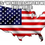 United States of America | THE WORLD:; MOVIES: "WE NEED TO SAVE THE WORLD!" | image tagged in united states of america,movies,facts | made w/ Imgflip meme maker