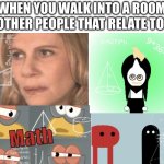 Can you spot the one I made on scratch? | WHEN YOU WALK INTO A ROOM SEE OTHER PEOPLE THAT RELATE TO YOU | image tagged in four panel math | made w/ Imgflip meme maker