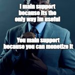 We are not the same | I main support because its the only way Im useful; You main support because you can monetize it | image tagged in we are not the same | made w/ Imgflip meme maker