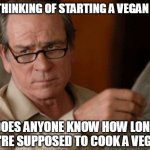 Vegan Diet | I'M THINKING OF STARTING A VEGAN DIET; DOES ANYONE KNOW HOW LONG YOU'RE SUPPOSED TO COOK A VEGAN? | image tagged in skeptical tommy le jones,vegan,food memes | made w/ Imgflip meme maker
