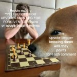 Just downvote them into oblivion | People making "'YOU BEGGED FOR UPVOTES NOW BEG FOR FORGIVENESS" chains on upvote begging memes; The upvote begger knowing damn well they points for each comment | image tagged in chess doge | made w/ Imgflip meme maker