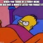 relatable is it not? | WHEN YOU THINK OF A FUNNY MEME IN BED BUT A MINUTE LATER YOU FORGET IT | image tagged in angry homer simpson in bed | made w/ Imgflip meme maker