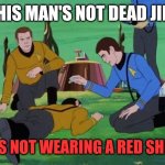 Star Trek animated | THIS MAN'S NOT DEAD JIM. HE'S NOT WEARING A RED SHIRT. | image tagged in star trek animated | made w/ Imgflip meme maker