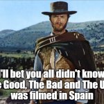 Spaghetti Western is real, folks | I'll bet you all didn't know,
The Good, The Bad and The Ugly
was filmed in Spain | image tagged in the good the bad and the ugly,clint eastwood | made w/ Imgflip meme maker