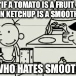 Hold up, wait a minute, somthin ain’t right | “IF A TOMATO IS A FRUIT THEN KETCHUP IS A SMOOTHIE; ME, WHO HATES SMOOTHIES | image tagged in gifs,ketchup,diary of a wimpy kid | made w/ Imgflip video-to-gif maker