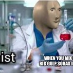 kemist | WHEN YOU MIX DIFFERENT BIG GULP SODAS INTO ONE CUP | image tagged in kemist | made w/ Imgflip meme maker