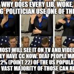 sign interpreter | WHY DOES EVERY LIB, WOKE, PROG  POLITICIAN USE ONE OF THESE? MOST WILL SEE IT ON TV AND VIDEO. THEY HAVE CC NOW. DEAF PEOPLE MAKE UP .22% (POINT 22) OF THE US POPULATION, AND VAST MAJORITY OF THOSE CAN READ. | image tagged in sign interpreter | made w/ Imgflip meme maker
